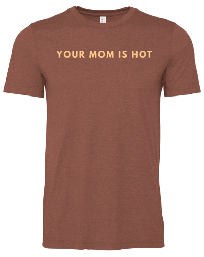 Your mom is hot